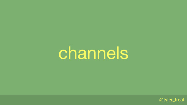 @tyler_treat
channels
