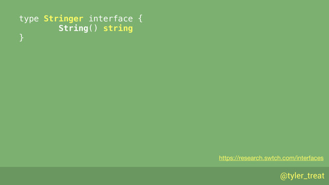 @tyler_treat
type Stringer interface { 
String() string 
}
https://research.swtch.com/interfaces
