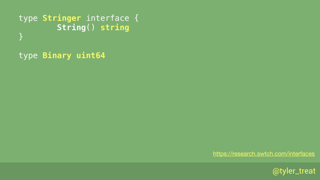 @tyler_treat
type Stringer interface { 
String() string 
} 
type Binary uint64
https://research.swtch.com/interfaces
