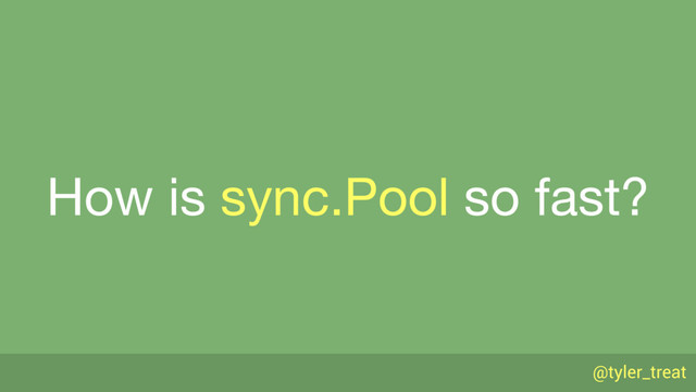 @tyler_treat
How is sync.Pool so fast?
