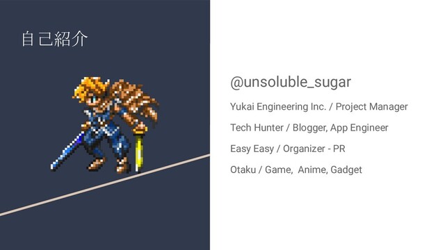 自己紹介
@unsoluble_sugar
Yukai Engineering Inc. / Project Manager
Tech Hunter / Blogger, App Engineer
Easy Easy / Organizer - PR
Otaku / Game, Anime, Gadget
