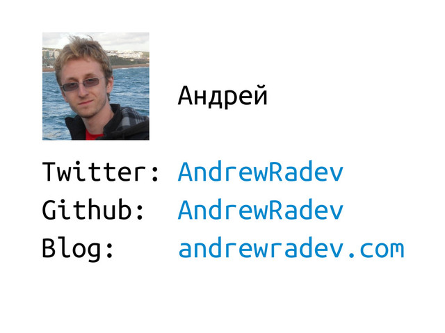 Андрей
Twitter: AndrewRadev
Github: AndrewRadev
Blog: andrewradev.com
