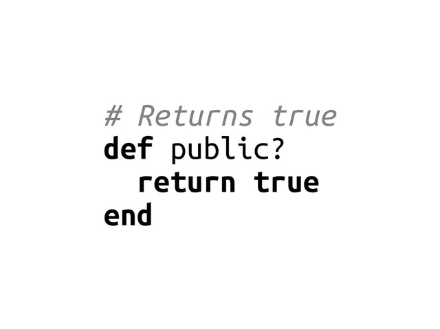 # Returns true
def public?
return true
end
