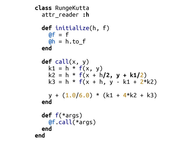 class RungeKutta
attr_reader :h
def initialize(h, f)
@f = f
@h = h.to_f
end
def call(x, y)
k1 = h * f(x, y)
k2 = h * f(x + h/2, y + k1/2)
k3 = h * f(x + h, y - k1 + 2*k2)
y + (1.0/6.0) * (k1 + 4*k2 + k3)
end
def f(*args)
@f.call(*args)
end
end

