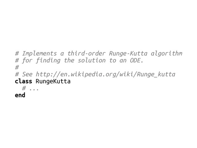 # Implements a third-order Runge-Kutta algorithm
# for finding the solution to an ODE.
#
# See http://en.wikipedia.org/wiki/Runge_kutta
class RungeKutta
# ...
end
