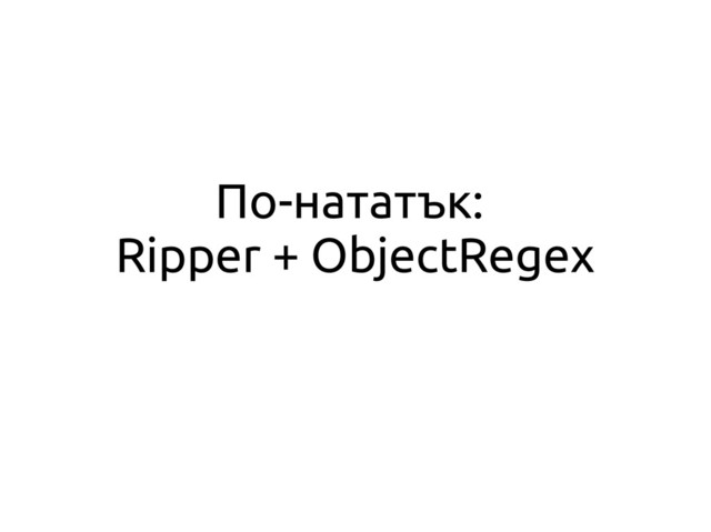 По-нататък:
Ripper + ObjectRegex
