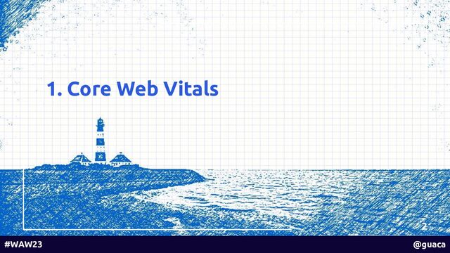 1. Core Web Vitals
2
#WAW23 @guaca

