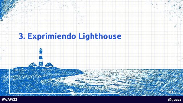 3. Exprimiendo Lighthouse
21
#WAW23 @guaca
