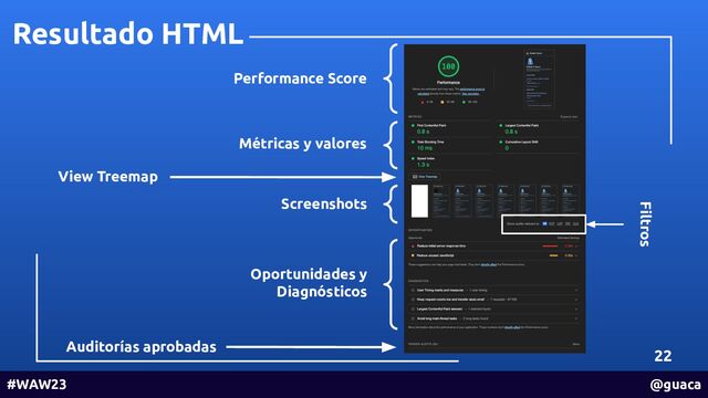 Resultado HTML
22
#WAW23 @guaca
Performance Score
Métricas y valores
View Treemap
Screenshots
Oportunidades y
Diagnósticos
Auditorías aprobadas
Filtros
