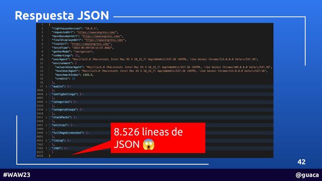 42
#WAW23 @guaca
Respuesta JSON
8.526 líneas de
JSON 😱
