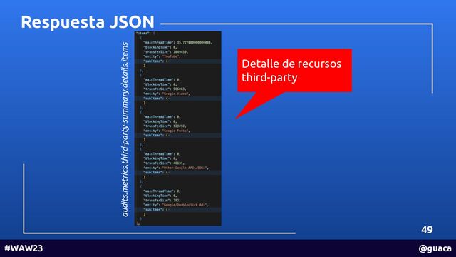 49
#WAW23 @guaca
Respuesta JSON
Detalle de recursos
third-party
audits.metrics.third-party-summary.details.items
