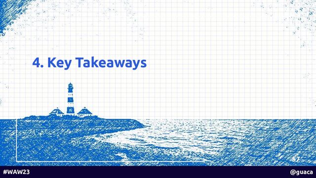4. Key Takeaways
57
#WAW23 @guaca
