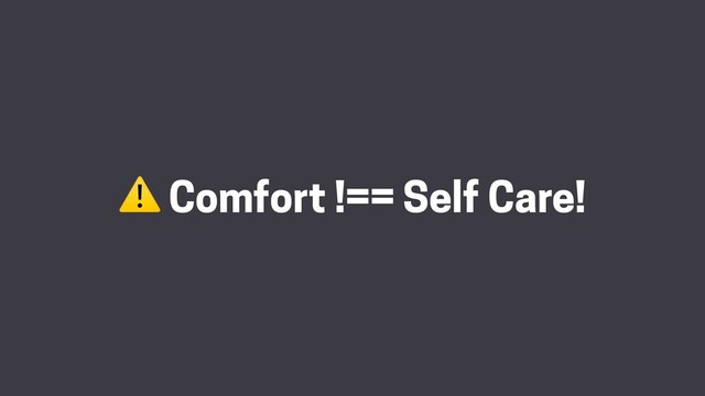 ⚠ Comfort !== Self Care!
