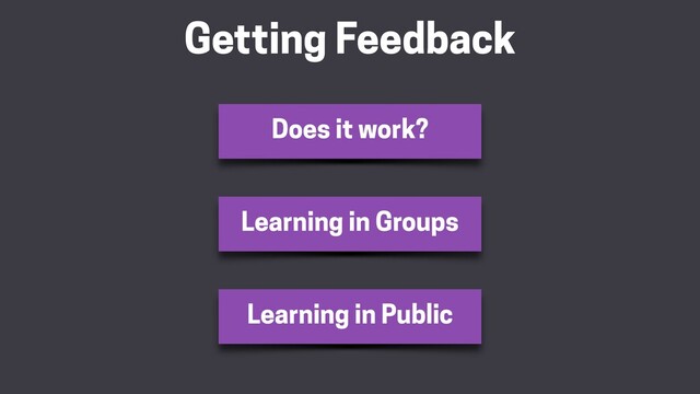 Getting Feedback
Learning in Groups
Learning in Public
Does it work?
