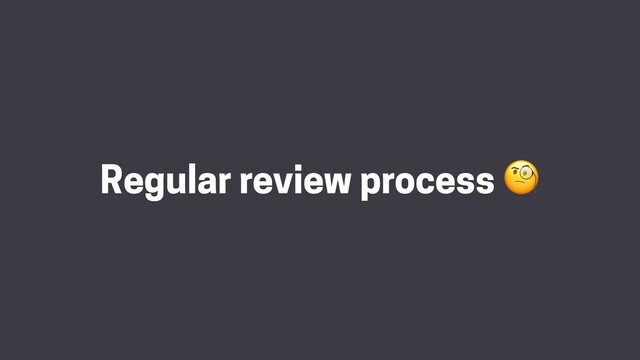 Regular review process 
