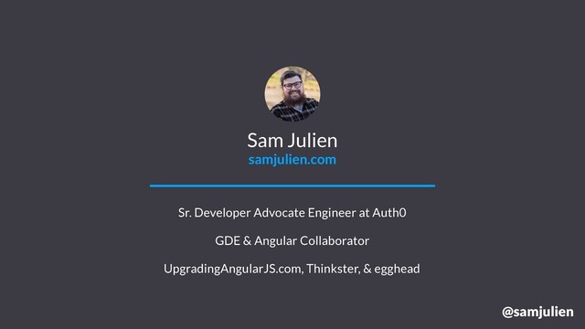 @samjulien
Sam Julien
samjulien.com
Sr. Developer Advocate Engineer at Auth0
GDE & Angular Collaborator
UpgradingAngularJS.com, Thinkster, & egghead
@samjulien
