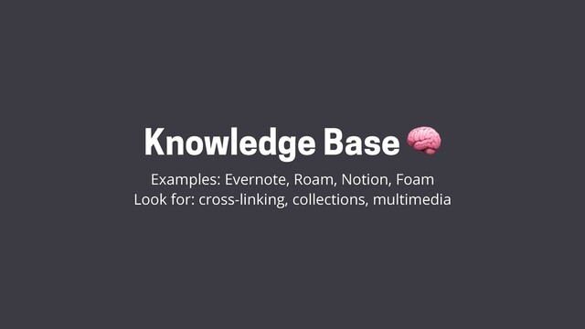 Knowledge Base 
Examples: Evernote, Roam, Notion, Foam
Look for: cross-linking, collections, multimedia
