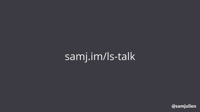 samj.im/ls-talk
@samjulien
