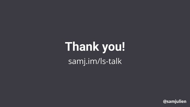 samj.im/ls-talk
Thank you!
@samjulien
