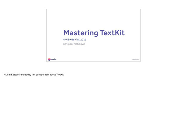 Mastering TextKit
try! Swift NYC 2016
Katsumi Kishikawa
kk@realm.io
Hi, I’m Katsumi and today I'm going to talk about TextKit.
