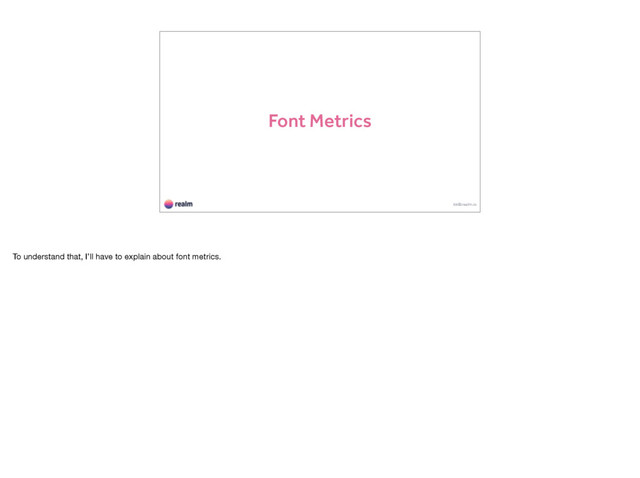 Font Metrics
kk@realm.io
To understand that, I’ll have to explain about font metrics.
