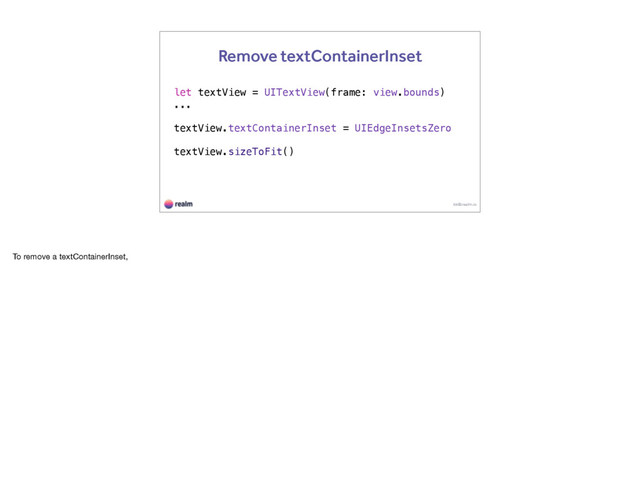 let textView = UITextView(frame: view.bounds)
...
textView.textContainerInset = UIEdgeInsetsZero
textView.sizeToFit()
kk@realm.io
Remove textContainerInset
To remove a textContainerInset,
