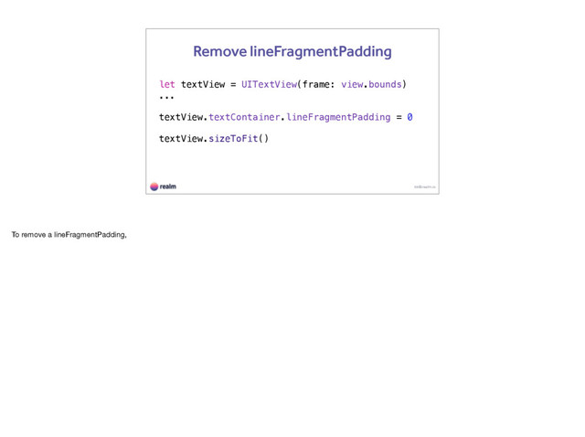 let textView = UITextView(frame: view.bounds)
...
textView.textContainer.lineFragmentPadding = 0
textView.sizeToFit()
kk@realm.io
Remove lineFragmentPadding
To remove a lineFragmentPadding,
