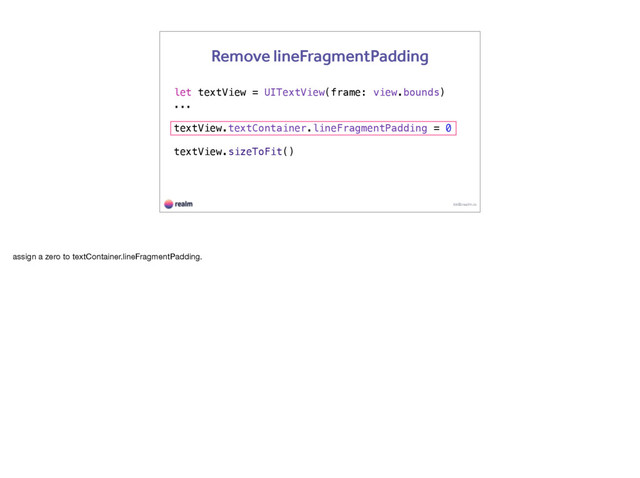 let textView = UITextView(frame: view.bounds)
...
textView.textContainer.lineFragmentPadding = 0
textView.sizeToFit()
kk@realm.io
Remove lineFragmentPadding
assign a zero to textContainer.lineFragmentPadding.
