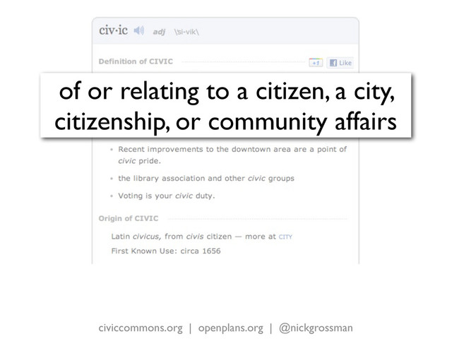 civiccommons.org | openplans.org | @nickgrossman
of or relating to a citizen, a city,
citizenship, or community affairs
