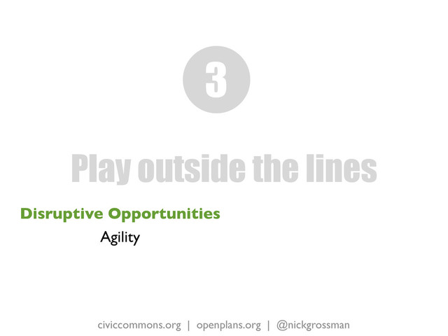 civiccommons.org | openplans.org | @nickgrossman
Disruptive Opportunities
Agility
Play outside the lines
3
