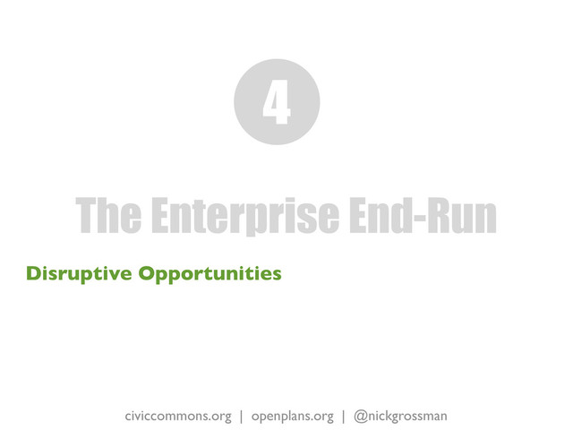 civiccommons.org | openplans.org | @nickgrossman
Disruptive Opportunities
The Enterprise End-Run
4
