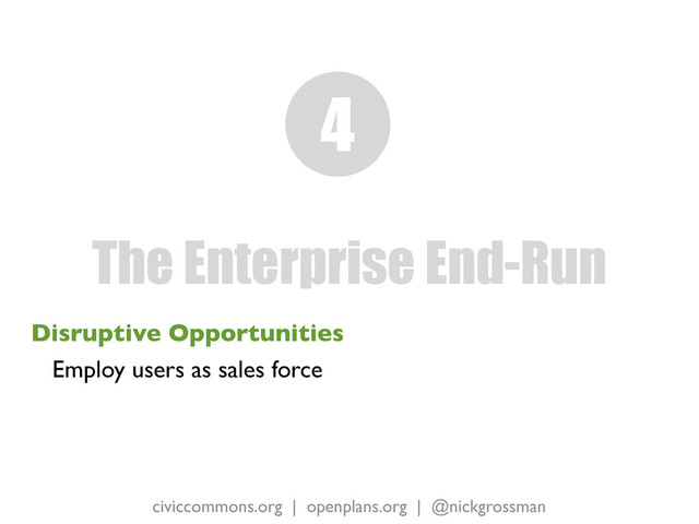 civiccommons.org | openplans.org | @nickgrossman
Disruptive Opportunities
Employ users as sales force
The Enterprise End-Run
4
