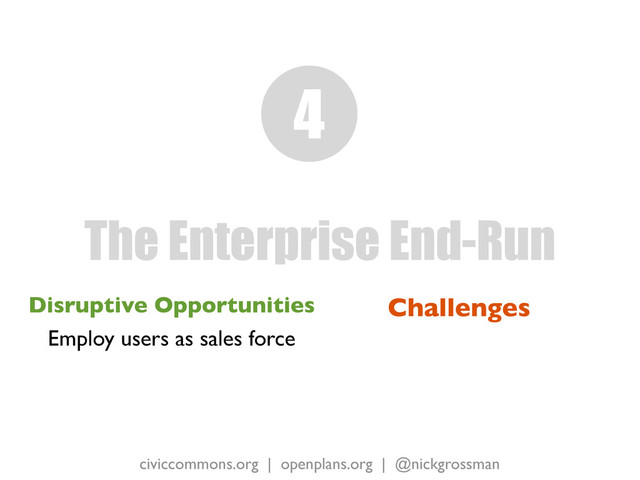 civiccommons.org | openplans.org | @nickgrossman
Disruptive Opportunities
Employ users as sales force
The Enterprise End-Run
4
Challenges
