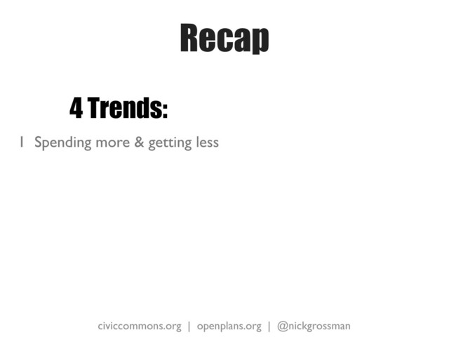 civiccommons.org | openplans.org | @nickgrossman
Recap
4 Trends:
1 Spending more & getting less
