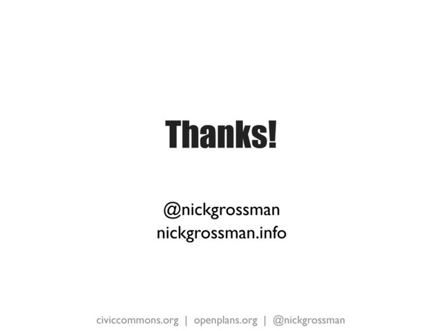 civiccommons.org | openplans.org | @nickgrossman
Thanks!
@nickgrossman
nickgrossman.info
