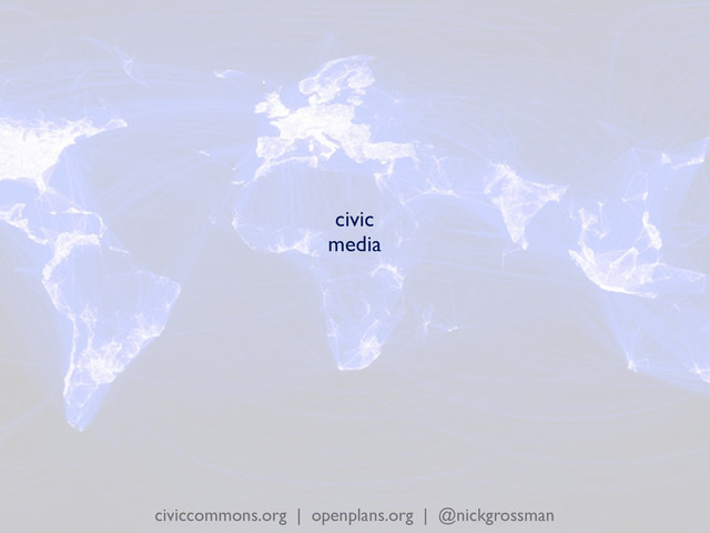 civiccommons.org | openplans.org | @nickgrossman
civic
media
