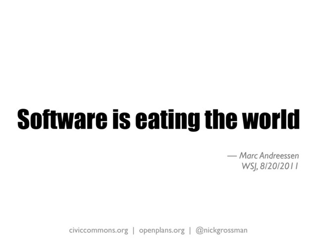 civiccommons.org | openplans.org | @nickgrossman
Software is eating the world
— Marc Andreessen
WSJ, 8/20/2011
