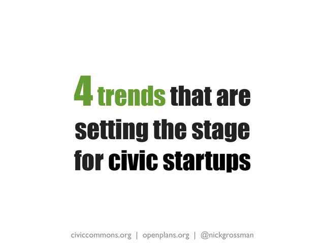 civiccommons.org | openplans.org | @nickgrossman
4 trends that are
setting the stage
for civic startups
