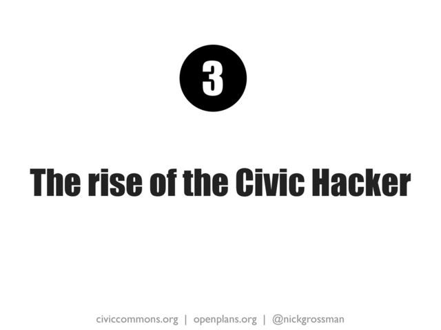 civiccommons.org | openplans.org | @nickgrossman
The rise of the Civic Hacker
3

