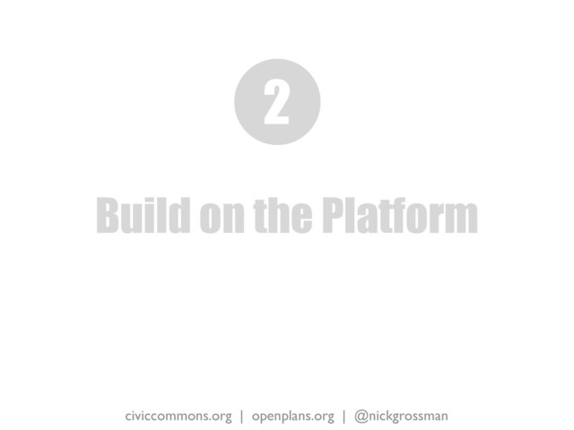 civiccommons.org | openplans.org | @nickgrossman
Build on the Platform
2
