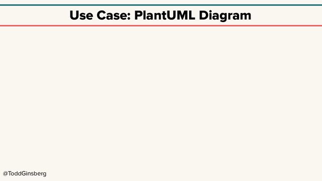 @ToddGinsberg
Use Case: PlantUML Diagram
