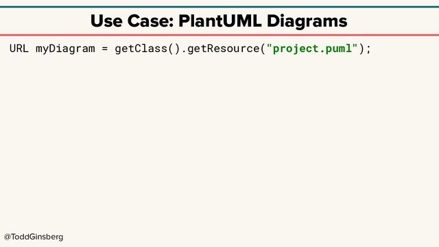 @ToddGinsberg
Use Case: PlantUML Diagrams
URL myDiagram = getClass().getResource("project.puml");
