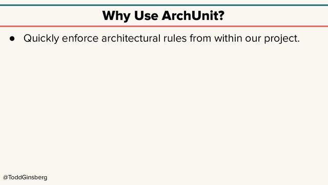 @ToddGinsberg
Why Use ArchUnit?
● Quickly enforce architectural rules from within our project.
