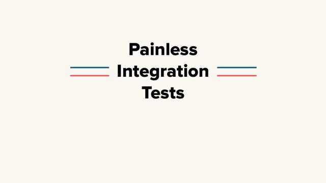 Painless
Integration
Tests
