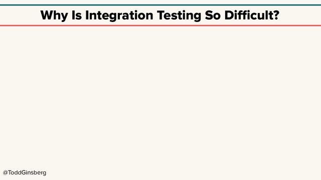 @ToddGinsberg
Why Is Integration Testing So Diﬃcult?
