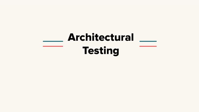 Architectural
Testing
