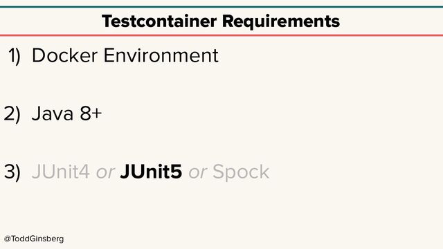 @ToddGinsberg
Testcontainer Requirements
1) Docker Environment
2) Java 8+
3) JUnit4 or JUnit5 or Spock
