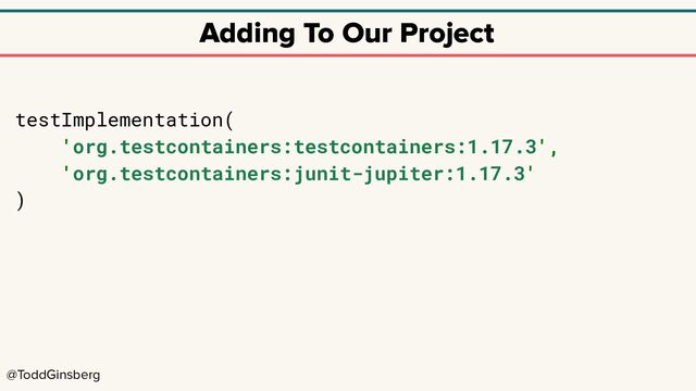 @ToddGinsberg
Adding To Our Project
testImplementation(
'org.testcontainers:testcontainers:1.17.3',
'org.testcontainers:junit-jupiter:1.17.3'
)
