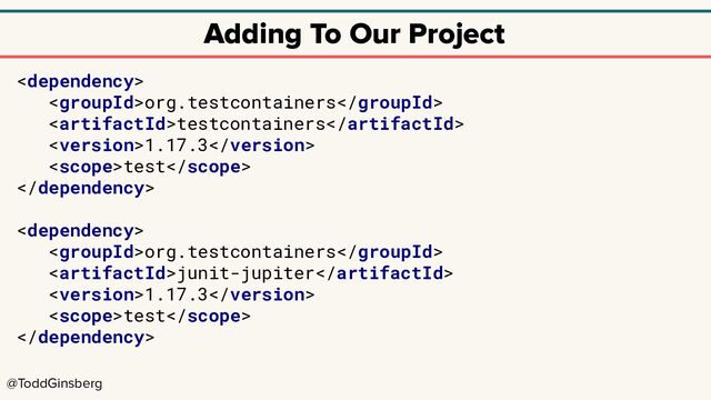 @ToddGinsberg
Adding To Our Project

org.testcontainers
testcontainers
1.17.3
test


org.testcontainers
junit-jupiter
1.17.3
test

