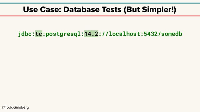 @ToddGinsberg
Use Case: Database Tests (But Simpler!)
jdbc:tc:postgresql:14.2://localhost:5432/somedb
